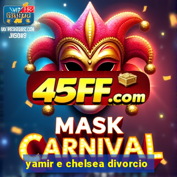 yamir e chelsea divorcio